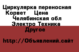 Циркулярка переносная “Корвет“ › Цена ­ 15 000 - Челябинская обл. Электро-Техника » Другое   